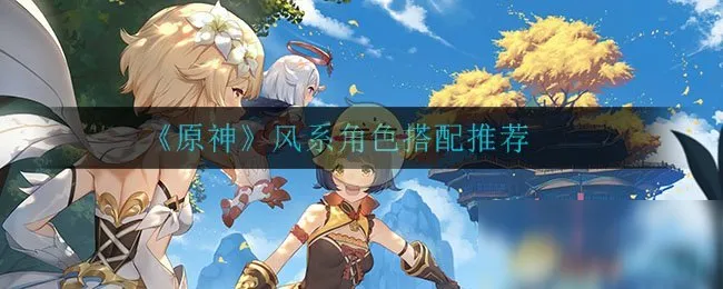 原神风系角色搭配哪个好 风系角色