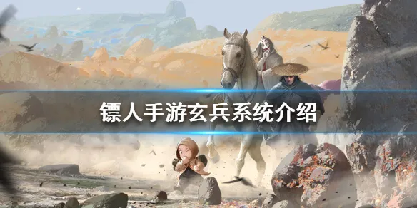 镖人手游玄兵系统玩法详解