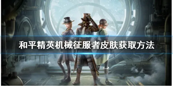 和平精英中机械征服者的皮肤怎么获