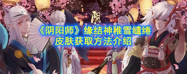 阴阳师缘结神稚雪缱绻皮肤怎么获得