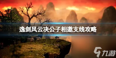 逸剑风云决公子相邀支线怎么做？公子相邀支线攻略