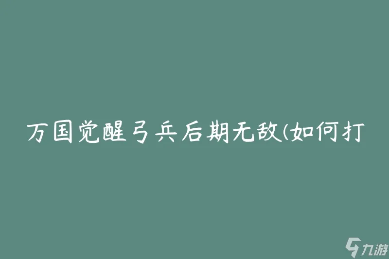 万国觉醒弓兵后期无敌 怎么打造最