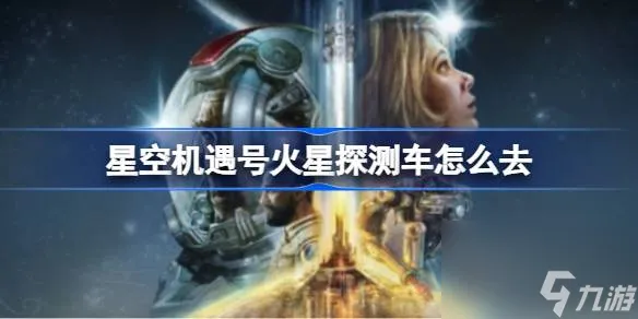 星空机遇号火星探测车怎么去 火星探测车在哪里