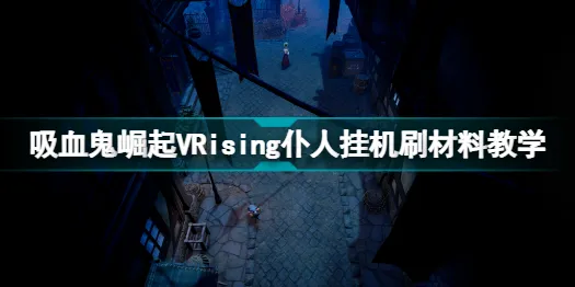 吸血鬼崛起仆人怎么刷材料 吸血鬼崛起VRising仆人挂机刷材料教学