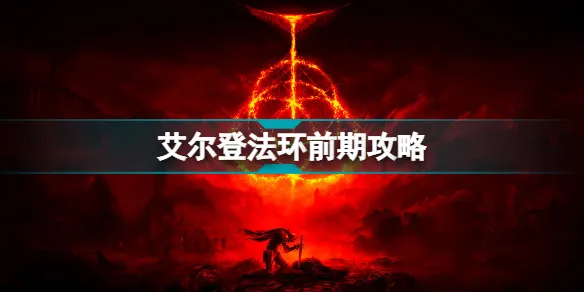 艾尔登法环前期怎么玩？ 艾尔登法环