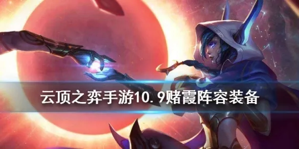 云顶之弈10.9星神霞怎么玩 星神霞