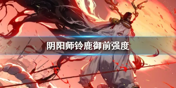 阴阳师铃鹿御前强度怎么样 铃鹿御