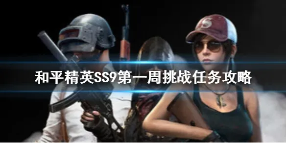 和平精英SS9赛季第一周任务怎么做 